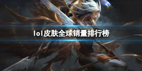 《英雄联盟》皮肤全球销量排行榜一览