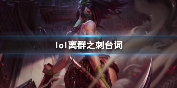 《英雄联盟》离群之刺阿卡丽台词大全