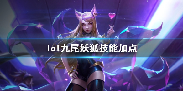 《英雄联盟》九尾妖狐阿狸技能加点推荐