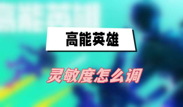 高能英雄灵敏度怎么调(高能英雄灵敏度调节方法介绍)