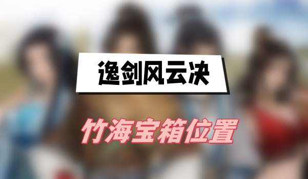 逸剑风云决竹海宝箱位置(竹海宝箱位置介绍)