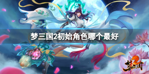 《梦三国2》最好初始角色分享