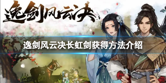 《逸剑风云决》长虹剑怎么获得？长虹剑获得方法介绍