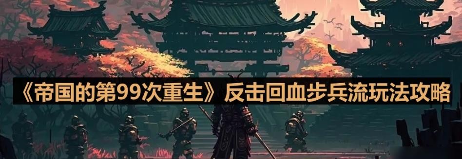 《帝国的第99次重生》反击回血步兵流玩法攻略