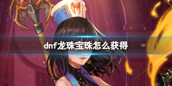 《dnf》龙珠宝珠获得方式
