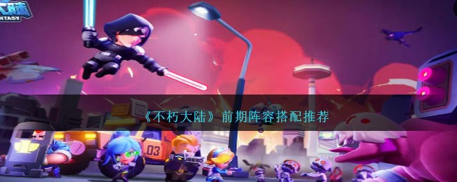 《不朽大陆》前期阵容搭配推荐
