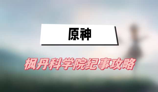 原神枫丹科学院纪事攻略(枫丹科学院纪事图文攻略)