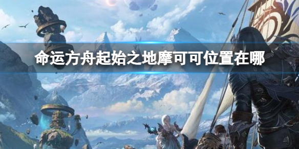 《命运方舟》起始之地摩可可位置攻略