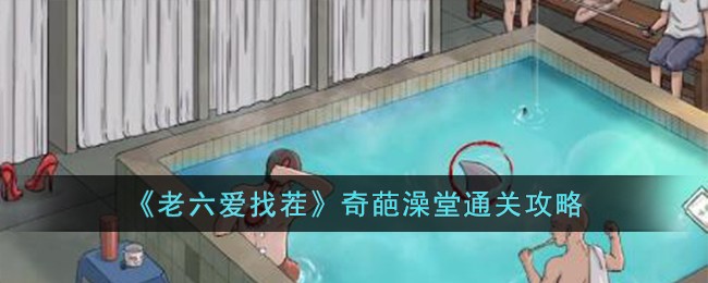 《老六爱找茬》奇葩澡堂通关攻略