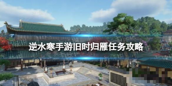 《逆水寒手游》旧时归雁怎么做？旧时归雁任务完成方法