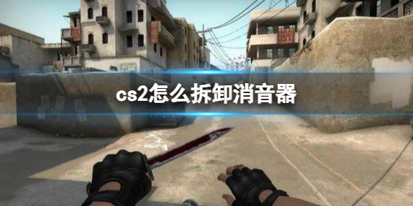 《cs2》拆卸消音器操作方法