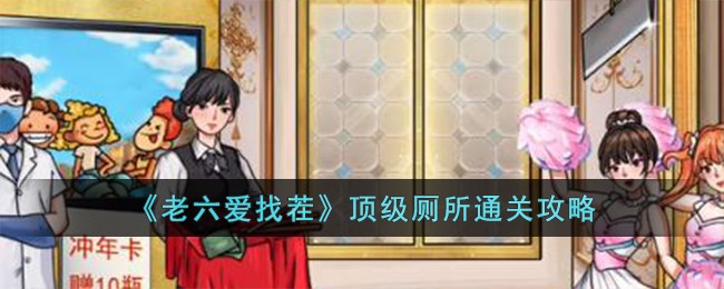 《老六爱找茬》顶级厕所通关攻略