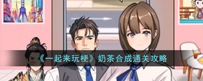 《一起来玩梗》奶茶合成通关攻略