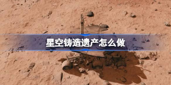 星空铸造遗产怎么做