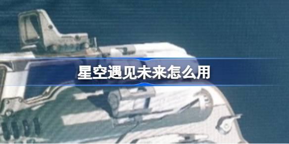 星空遇见未来怎么用