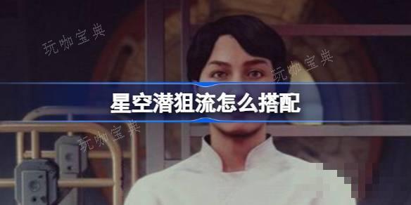 星空潜狙流怎么搭配？潜狙流武器防具搭配心得