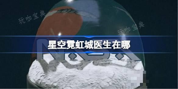 星空霓虹城医生在哪？星空霓虹城医生位置