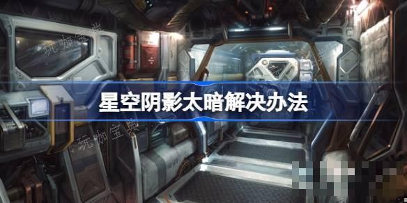 星空阴影太暗了怎么办？星空阴影太暗解决办法