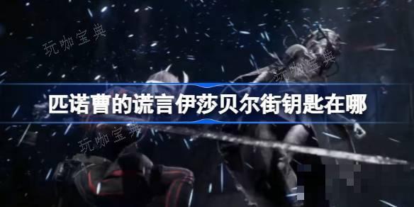 《匹诺曹的谎言》伊莎贝尔街钥匙在哪？伊莎贝尔街钥匙位置