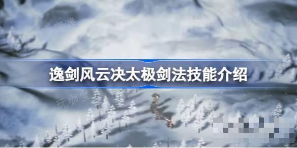 逸剑风云决太极剑法怎么获取？逸剑风云决太极剑法技能介绍