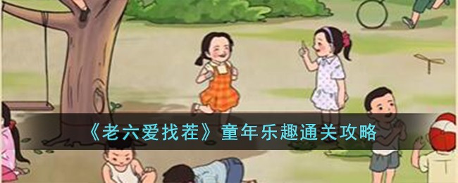 《老六爱找茬》童年乐趣通关攻略