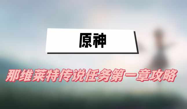 原神那维莱特传说任务第一章攻略(第一章往日留痕图文攻略)