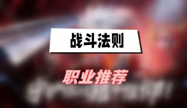 战斗法则职业推荐(战斗法则全职业推荐一览)