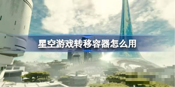 星空游戏转移容器怎么用？星空游戏转移容器做法