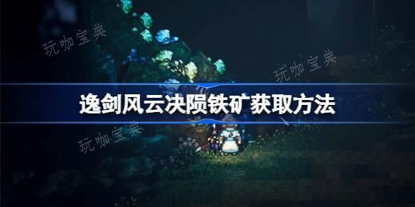 逸剑风云决陨铁矿在哪？逸剑风云决陨铁获取方法分享