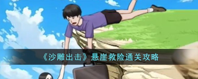 《沙雕出击》悬崖救险通关攻略