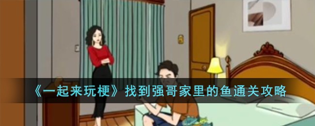 《一起来玩梗》找到强哥家里的鱼通关攻略