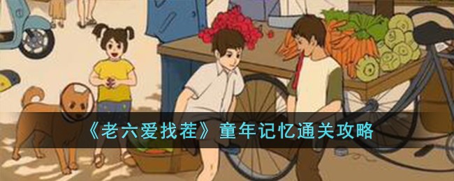 《老六爱找茬》童年记忆通关攻略