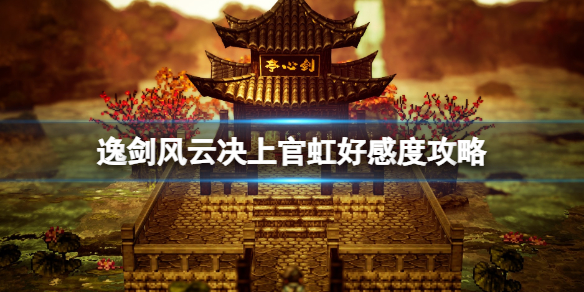 《逸剑风云决》上官虹好感度攻略 上官虹好感度怎么提升？