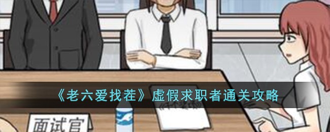 《老六爱找茬》虚假求职者通关攻略