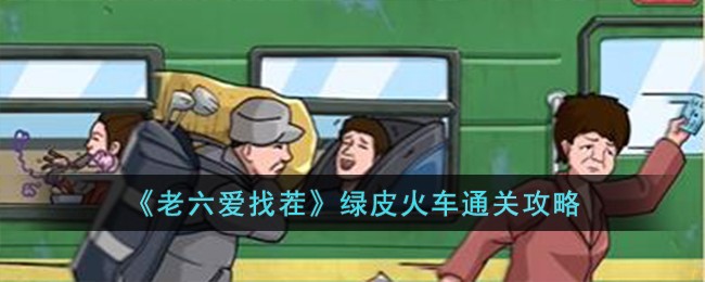 《老六爱找茬》绿皮火车通关攻略