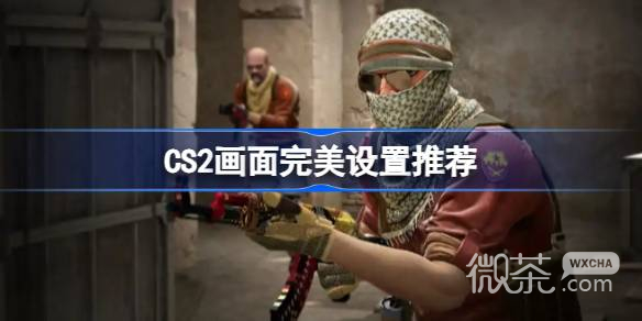 CS2画面完美设置推荐攻略