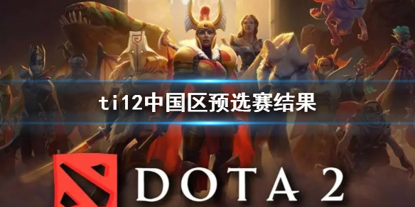 《dota2》ti12中国区预选赛结果一览