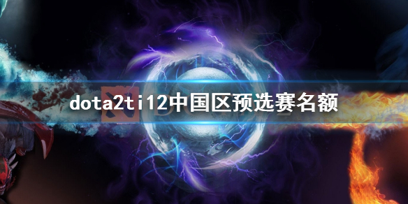 《dota2》ti12中国区预选赛名额介绍