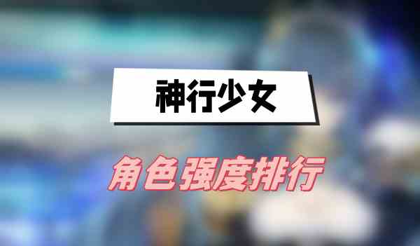 神行少女角色强度排行(角色强度排行一览)