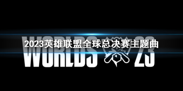 《lol》2023全球总决赛主题曲解析