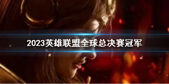 《lol》2023全球总决赛冠军介绍