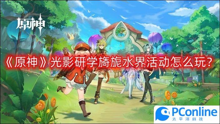 原神光影研学旖旎水界活动怎么玩光影研学旖旎水界活动攻略