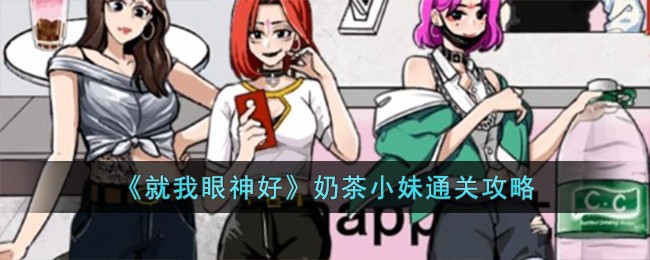 《就我眼神好》奶茶小妹通关攻略