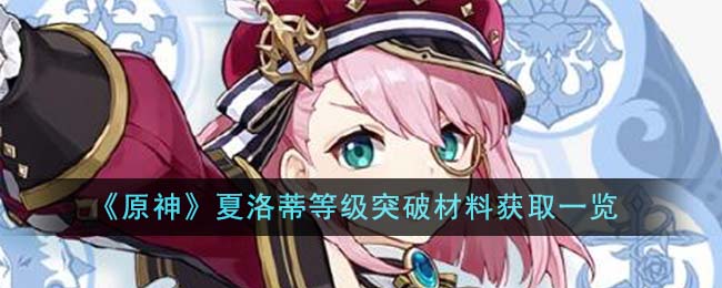 《原神》夏洛蒂等级突破材料获取一览