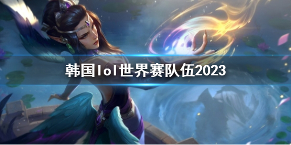 《英雄联盟》韩国lol世界赛队伍2023一览