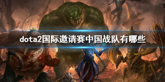 《dota2》国际邀请赛中国战队详细介绍