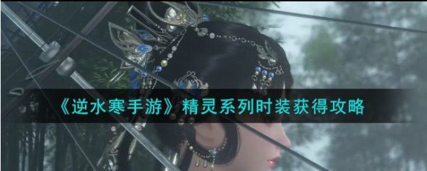 逆水寒手游精灵系列时装怎么获得逆水寒手游精灵系列时装获得攻略