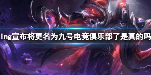 《英雄联盟》lng宣布更名为九号电竞俱乐部介绍