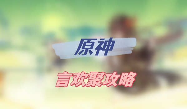 原神言欢聚攻略(原神言欢聚图文攻略)