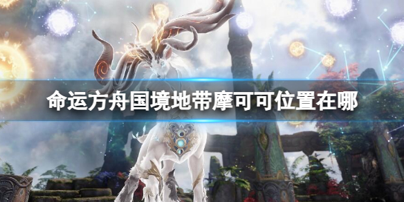 《命运方舟》国境地带摩可可位置攻略